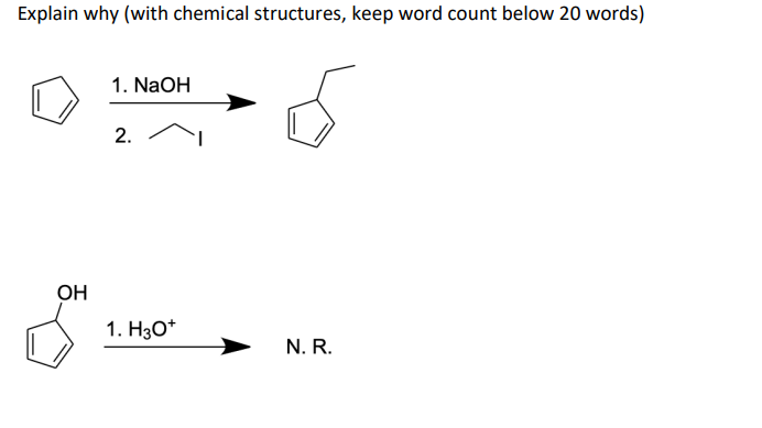 Explain why (with chemical structures, keep word count below 20 words)
1. NaOH
2.
OH
1. H30*
N. R.
