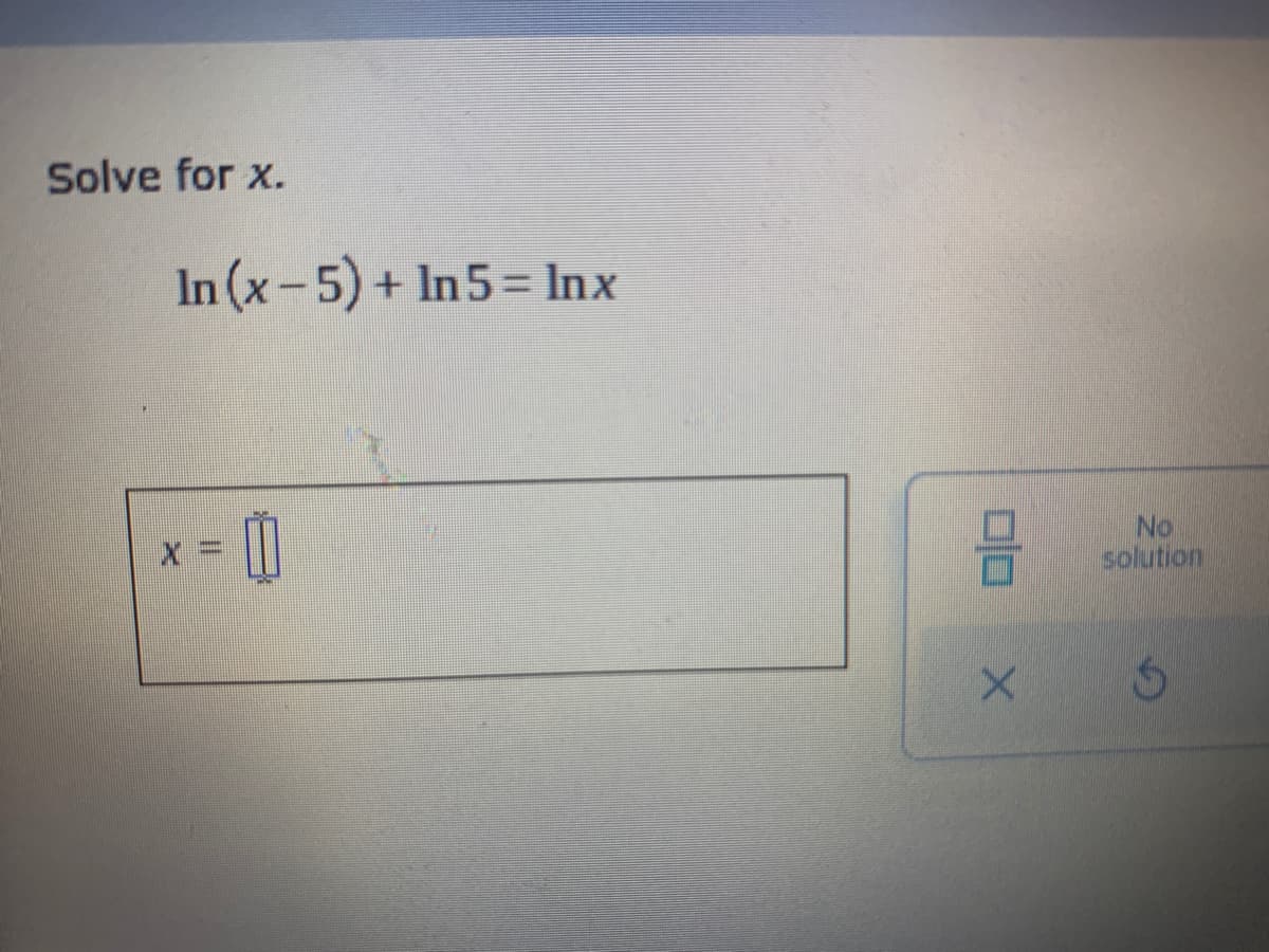 Solve for x.
In (x-5) + In5= Inx
No
solution
olo
