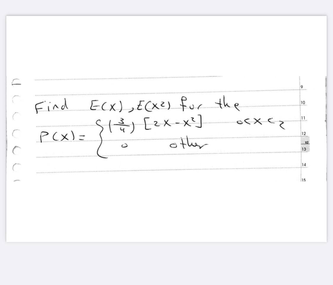 a
C
Find E(X), E(X²) for the
5 ( ² ) [² x - x²]
{₁+)
P(x)=
other
ocx cz
9
10
11
12
13
14
15