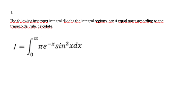 1.
The following improper integral divides the integral regions into 4 equal parts according to the
trapezoidal rule. calculate.
- Sº
ле-*sin²xdx
1