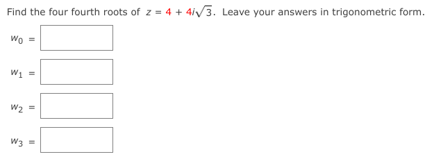 Find the four fourth roots of z = 4 + 4iv3. Leave your answers in trigonometric form.
Wo
W1 =
W2
W3 =
II
