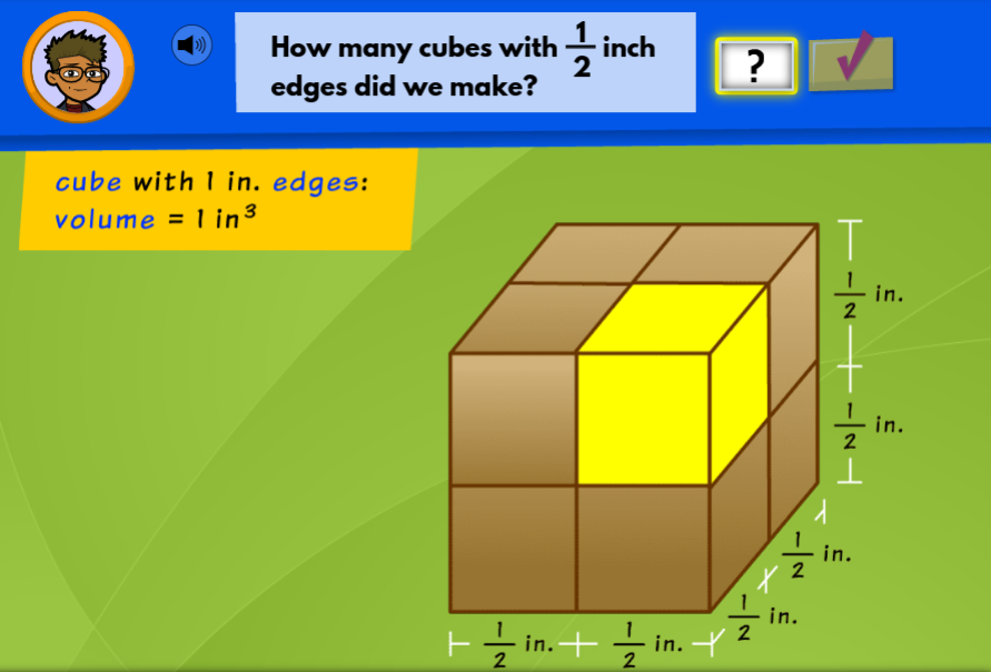 How many cubes with - inch
edges did we make?
?
cube with 1 in. edges:
volume = 1 in³
T
in.
2
in.
2
in.
2
in.
2
F in.+ in. Y
