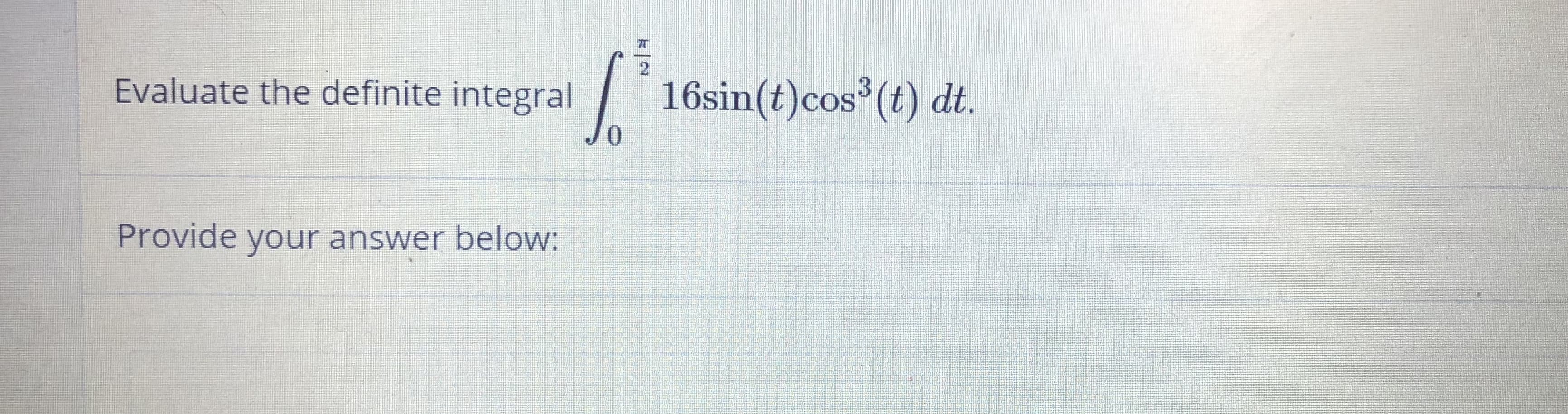 2
Evaluate the definite integral
16sin(t)cos (t) dt.
