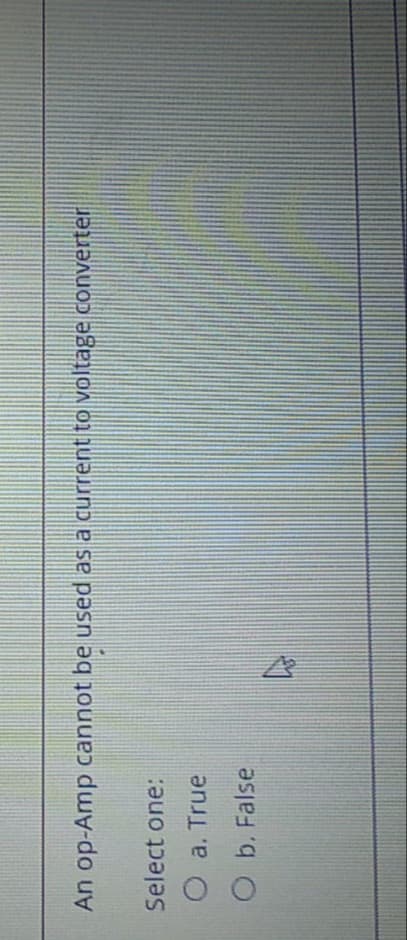 An op-Amp cannot be used as a current to voltage converter
Select one:
O a. True
O b. False
