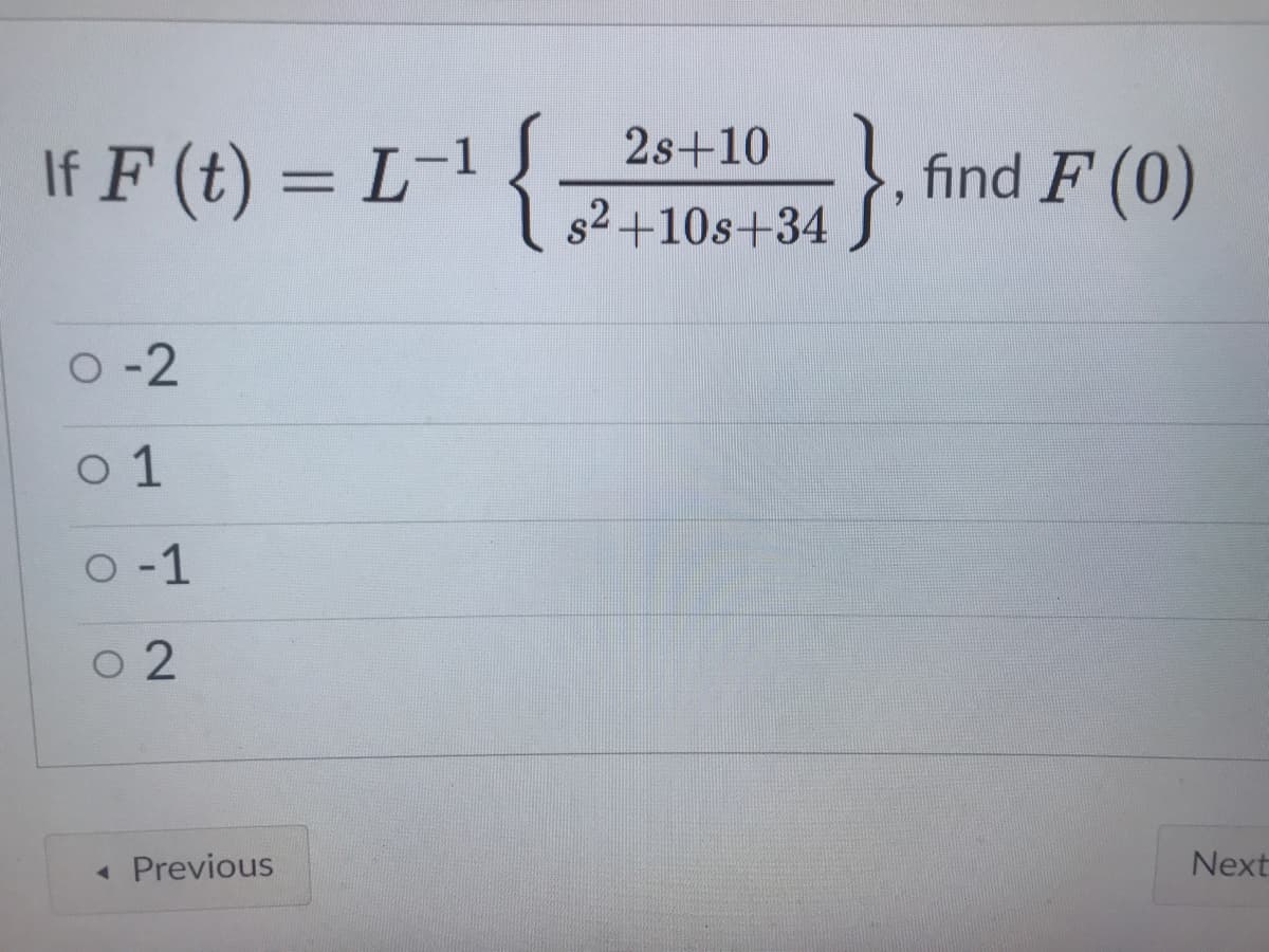 2s+10
If F (t) = L¯*í7+10s+34
}.
find F (0)
s2 +10s+34
O -2
o 1
O -1
o 2
Previous
Next
