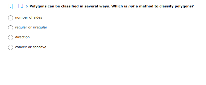 6. Polygons can be classified in several ways. Which is not a method to classify polygons?
number of sides
regular or irregular
direction
convex or concave
