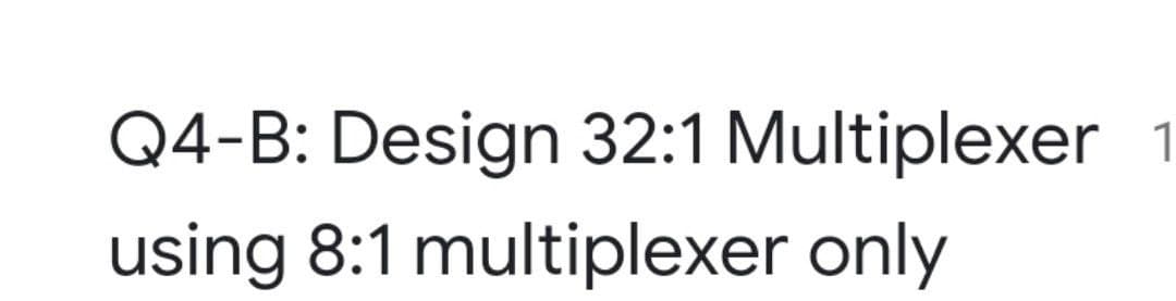 Q4-B: Design 32:1 Multiplexer 1
using 8:1 multiplexer only
