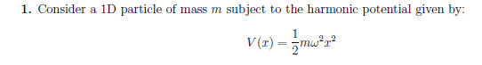 1. Consider a 1D particle of mass m subject to the harmonic potential given by:
V(x) = mw²x²