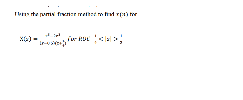 Using the partial fraction method to find x(n) for
z3-2z?
X(z)
ROc +< \zl > }
(z-0.5)(z+)
