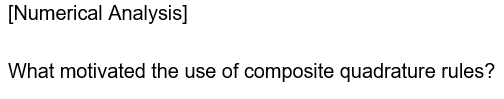 [Numerical Analysis]
What motivated the use of composite quadrature rules?
