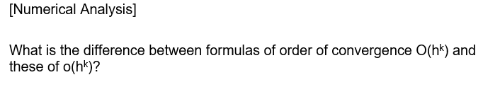 [Numerical Analysis]
What is the difference between formulas of order of convergence O(hk) and
these of o(hk)?
