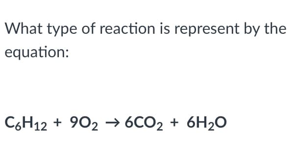 What type of reaction is represent by the
equation:
C,H12 + 902 → 6CO2 + 6H20
