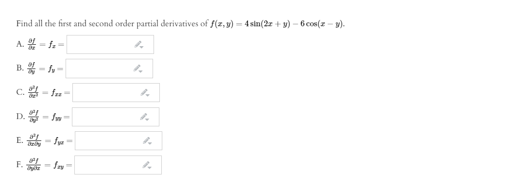 Find all the first and second order partial derivatives of f(x, y) = 4 sin(2x + y) – 6 cos(x – y).
A. = fz=
B. = fy =
C.
= frz =
D.
= fyy =
= fur =
F.
= fry =
