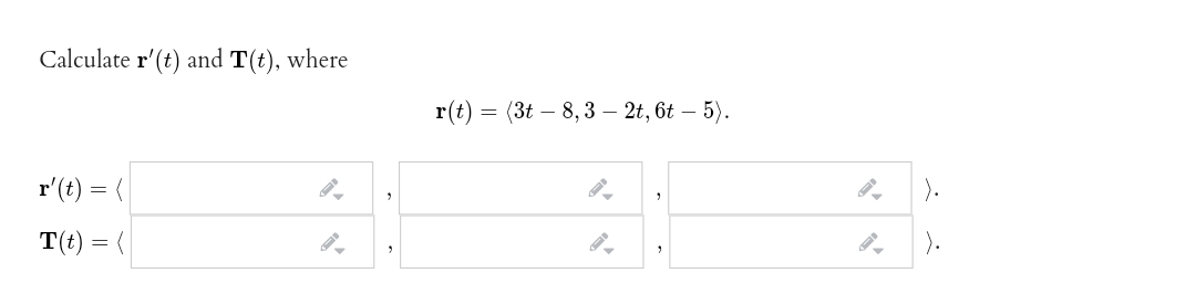 Calculate r'(t) and T(t), where
r(t) = (3t – 8, 3 – 2t, 6t – 5).
r'(t) = (|
).
T(t) = (
).
