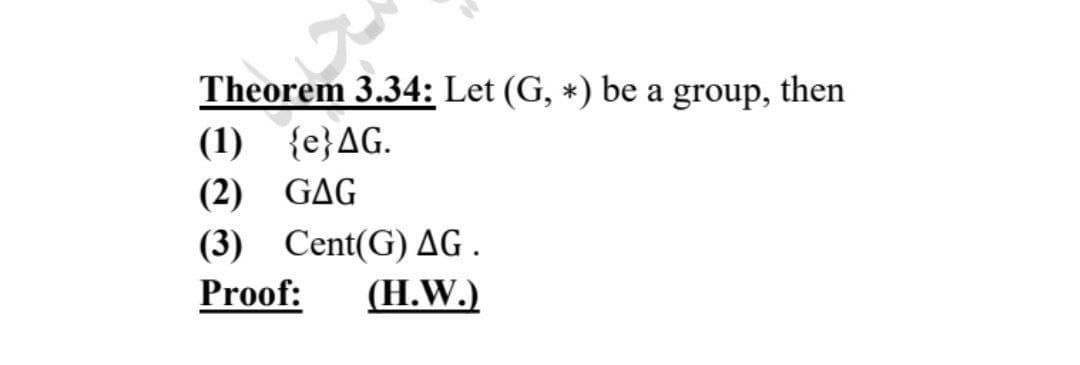 Theorem 3.34: Let (G, *) be a group, then
(1) {e}AG.
(2) GAG
(3) Cent(G) AG.
Proof: (H.W.)