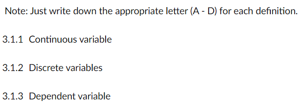 Note: Just write down the appropriate letter (A - D) for each definition.
3.1.1 Continuous variable
3.1.2 Discrete variables
3.1.3 Dependent variable
