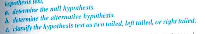 **Hypothesis Test**

1. **Determine the null hypothesis.**
2. **Determine the alternative hypothesis.**
3. **Classify the hypothesis test as two-tailed, left-tailed, or right-tailed.**