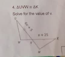 4. AUVW = AK
Solve for the value of v.
v+ 25
W.
6v +5
