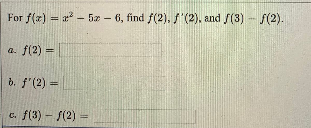 = x² – 5x – 6, find f(2), f'(2), and f(3) – f(2).
-
a. f(2)
%3D
b. f'(2) =
c. f(3) – f(2) =
%D
