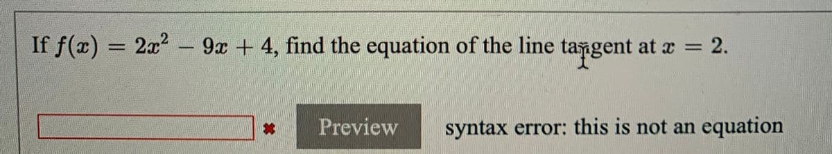 If f(x) =
2x -9x + 4, find the equation of the line tangent at a 2.
%3D
Preview
syntax error: this is not an equation
