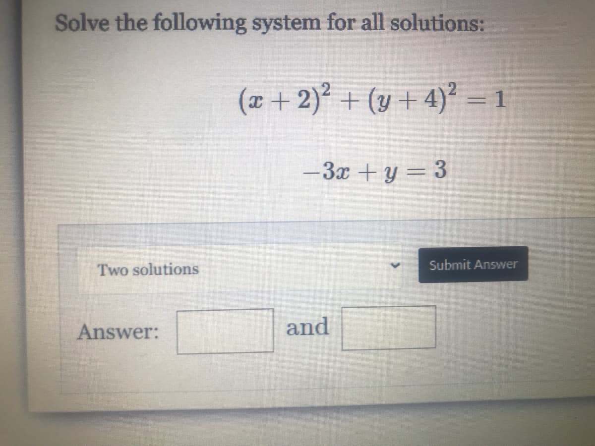 Solve the following system for all solutions:
(x + 2)² + (y + 4)² = 1
-3x +y = 3
Submit Answer
Two solutions
Answer:
and
