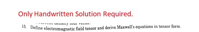 Only Handwritten Solution Required.
18. Define electromagnetic field tensor and derive Maxwell's equations in tensor form.
