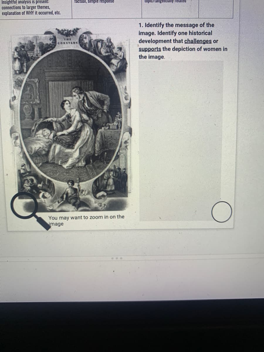 Insightful analysis is present:
factual, simple response
topic/tangentially related
connections to larger themes,
explanation of WHY it occurred, etc.
1. Identify the message of the
image. Identify one historical
development that challenges or
supports the depiction of women in
the image.
CONSTANT.
You may want to zoom in on the
image
...
