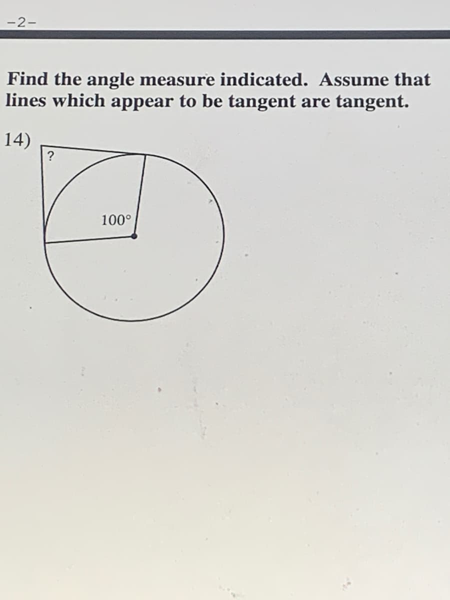 -2-
Find the angle measure indicated. Assume that
lines which appear to be tangent
are tangent.
14)
?
100°
