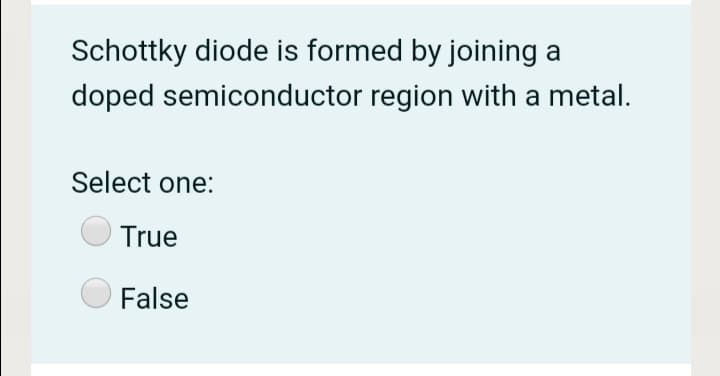 Schottky diode is formed by joining
doped semiconductor region with a metal.
a
Select one:
True
False
