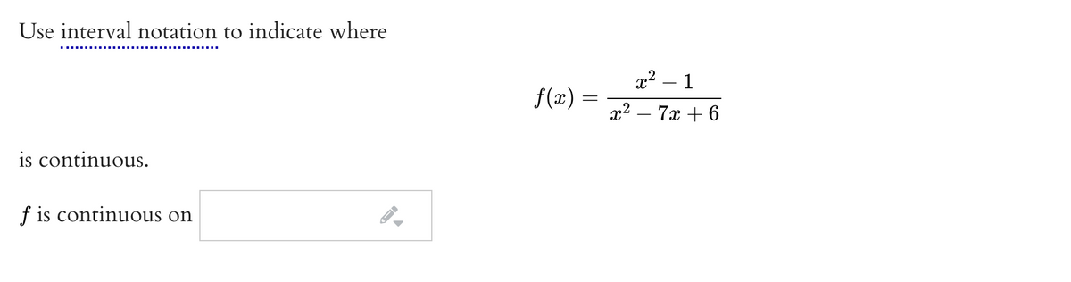 Use interval notation to indicate where
x² – 1
f(x)
x2 – 7x + 6
is continuous.
f is continuous on
