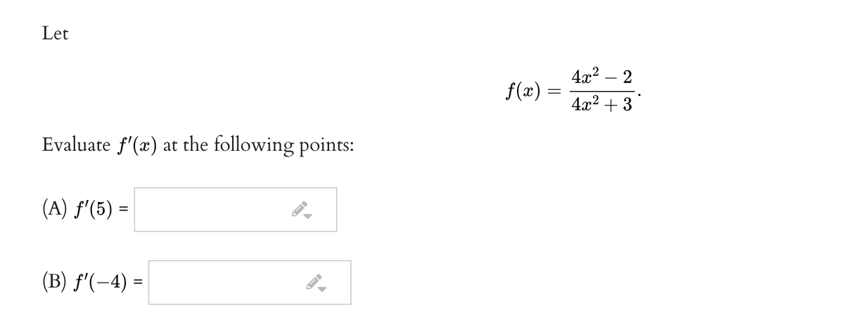 Let
4x2 – 2
f(x) =
4x2 + 3
Evaluate f'(x) at the following points:
(A) f'(5) =
%D
(B) f'(-4) =
