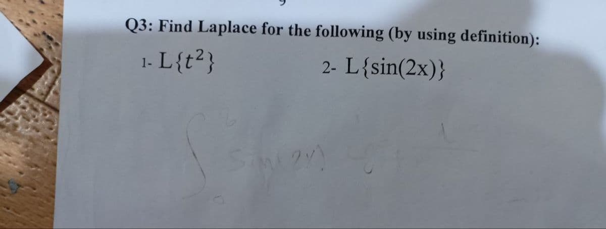 Q3: Find Laplace for the following (by using definition):
1- L{t²}
2- L{sin(2x)}
Siml2Y)