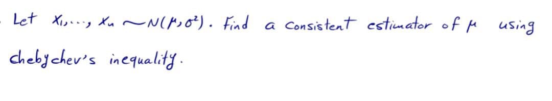 Let Xioonig Xu ~N(P)o²). Find
Consistent esticmator of M using
a
chebychev's inequality.
