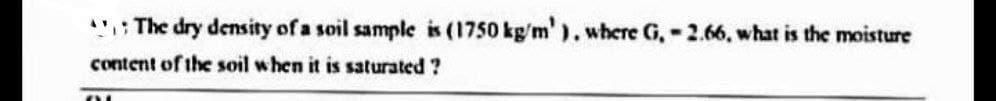 The dry density of a soil sample is (1750 kg/m' ). where G, -2.66, what is the moisture
content of the soil when it is saturated?
V