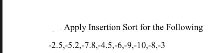 Apply Insertion Sort for the Following
-2.5,-5.2,-7.8,-4.5,-6,-9,-10,-8,-3