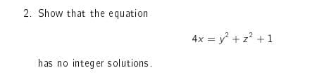 2. Show that the equation
has no integer solutions.
4x = y² + z² + 1