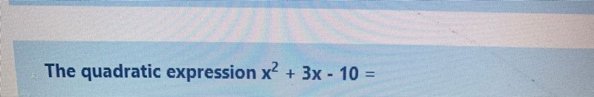 The quadratic expression x + 3x - 10 =
