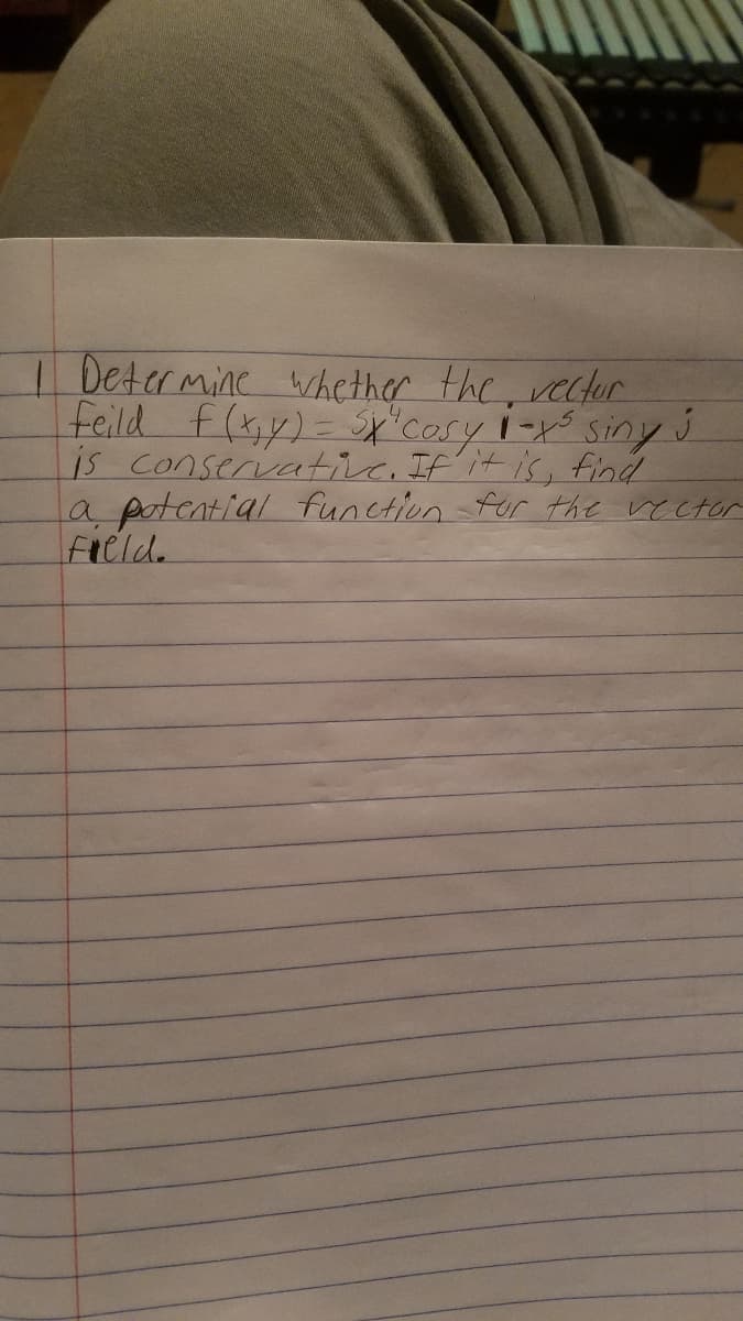 I Deter mine hcther the, vecfor
feild f(y)= sricory i- siny j
is conserivativc. If it is, find
a potential functionfur the rector
Field.
