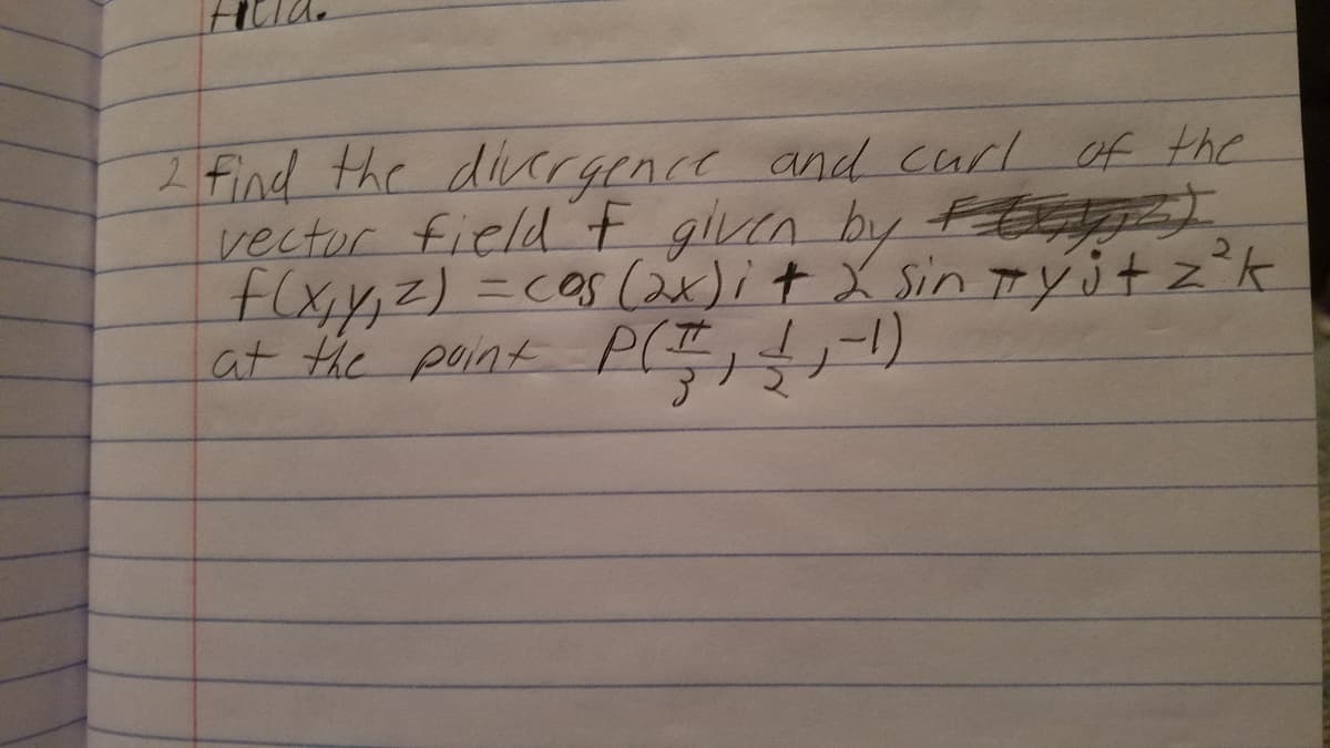 2 find the dicrgence and curl of the
vector field F given by )
Fxy,z) 3Dcas (ax)it X Sin ryitz°k
at the point P(T
