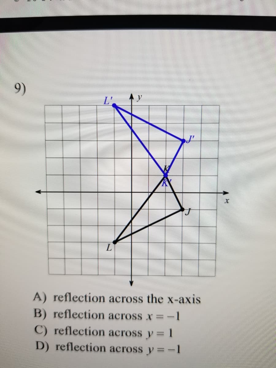 9)
L'.
A) reflection across the x-axis
B) reflection across x = -1
C) reflection across y = 1
D) reflection across y = -1
