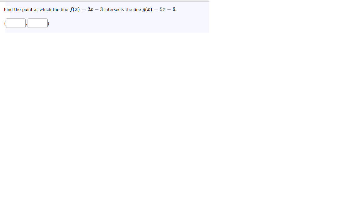 Find the point at which the line f(x) = 2x
3 intersects the line g(x) = 5 – 6.
