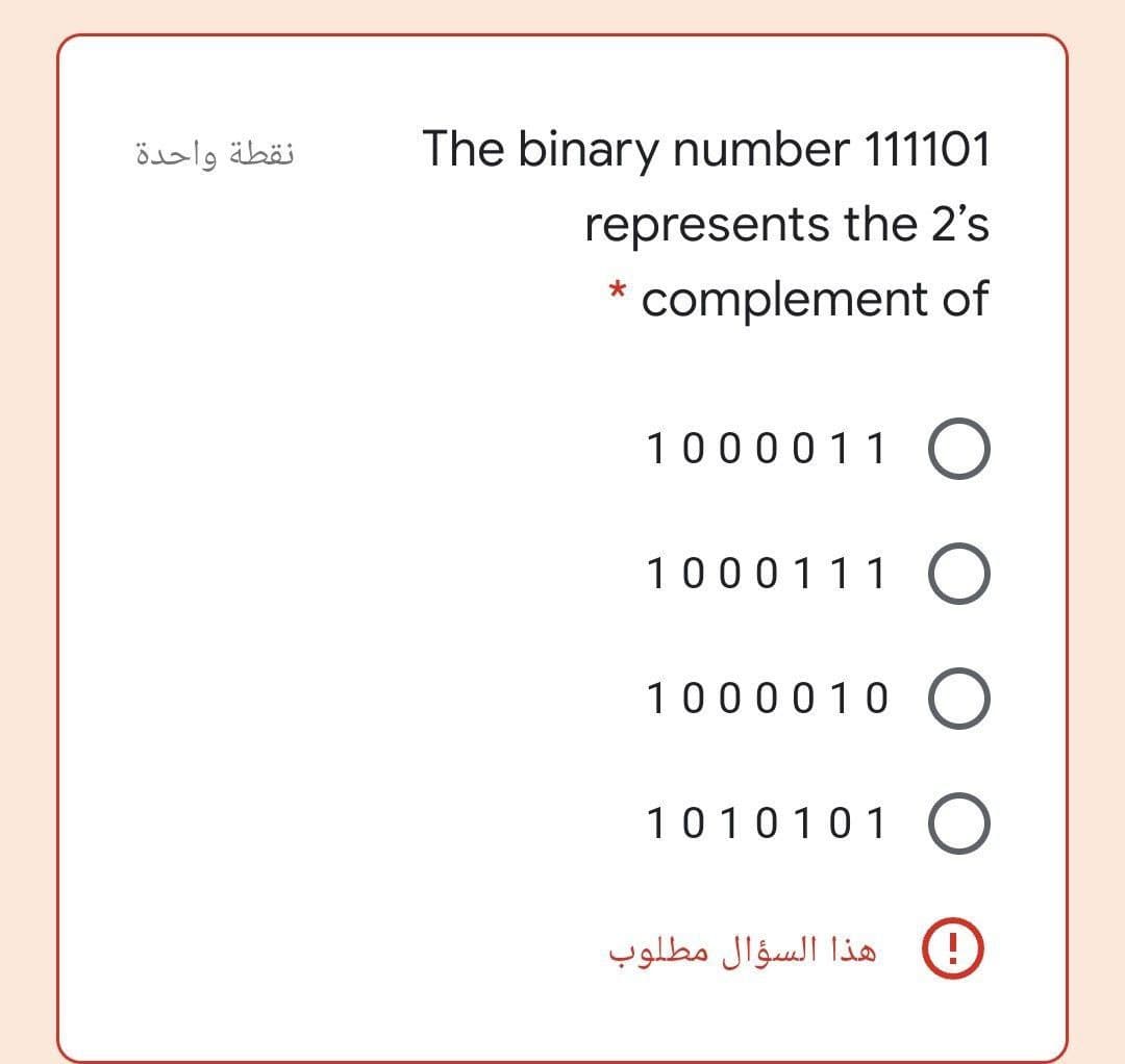 نقطة واحدة
The binary number 111101
represents the 2's
complement of
1000011 O
1000111 O
1000010 O
1010101 O
هذا السؤال مطلوب
