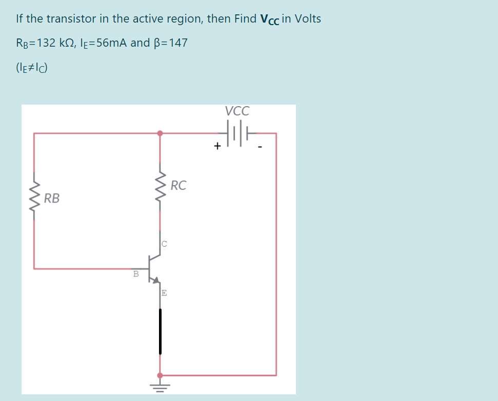 If the transistor in the active region, then Find Vcc in Volts
Rg=132 k2, lẸ=56MA and B=147
(le#IC)
VCC
+
RC
RB
