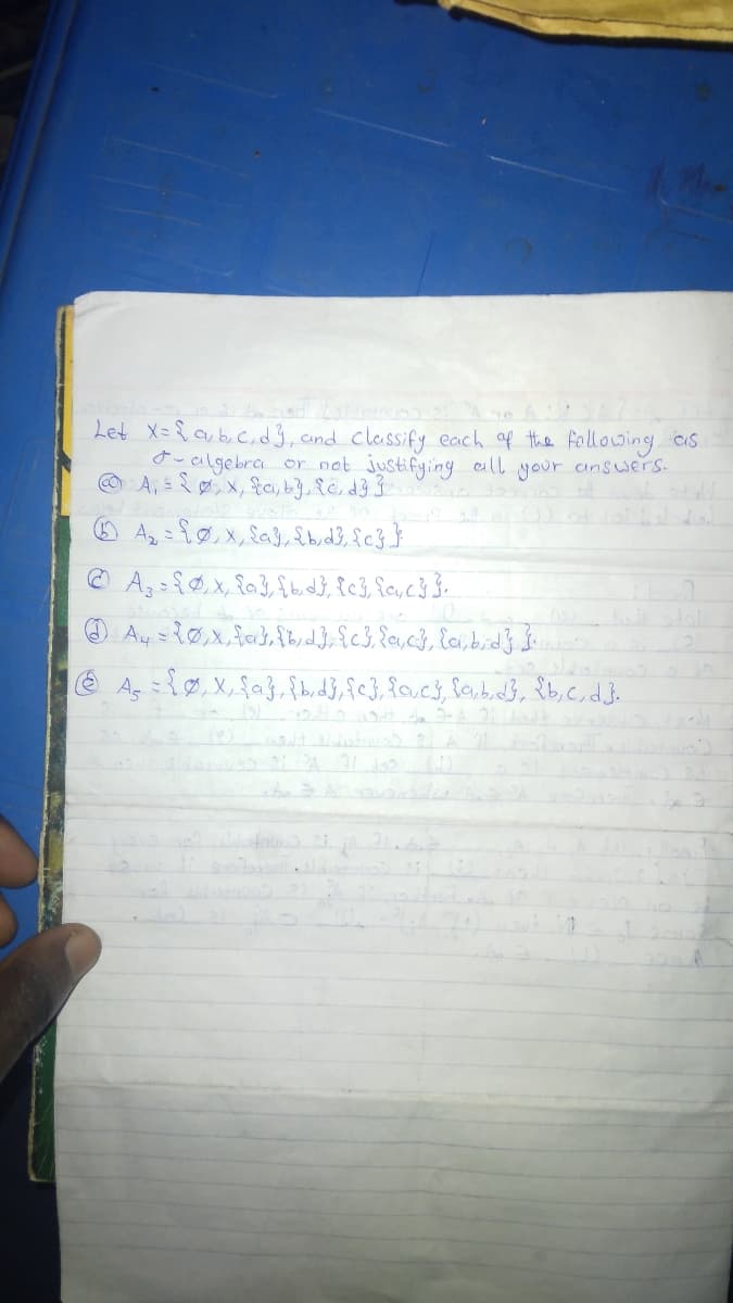 Let X=&a, b, c, d 3, and classify each of the following as
&- algebra or not justifying all your answers.
@A₁ = { 0, x, &a, b}, {c, d} } s topos it awab stight
6 A₂ = { 0, x, {a}, {b,d}, {c}}
ⒸA₂ = { 0, x, {a}, {bd}, {c}, {a,c} }.
Ay = {0, x, {a}, {b, d} {c}, {a,c}, {a,b,d} }
A₂ = { ₁ X₁ {a}, {b, d}, {e}, {a,c}, {a,b,d}, {b, c, d].