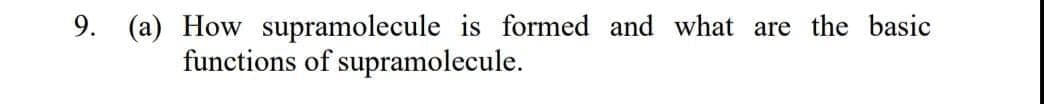 9. (a) How supramolecule is formed and what are the basic
functions of supramolecule.
