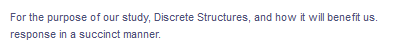 For the purpose of our study, Discrete Structures, and how it will benefit us.
response in a succinct manner.