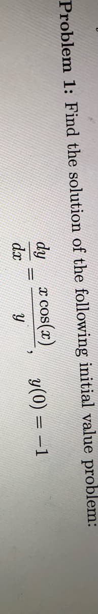 Problem 1: Find the solution of the following initial value problem:
dy
x cos(x)
y(0) = -1
%3D
dx
