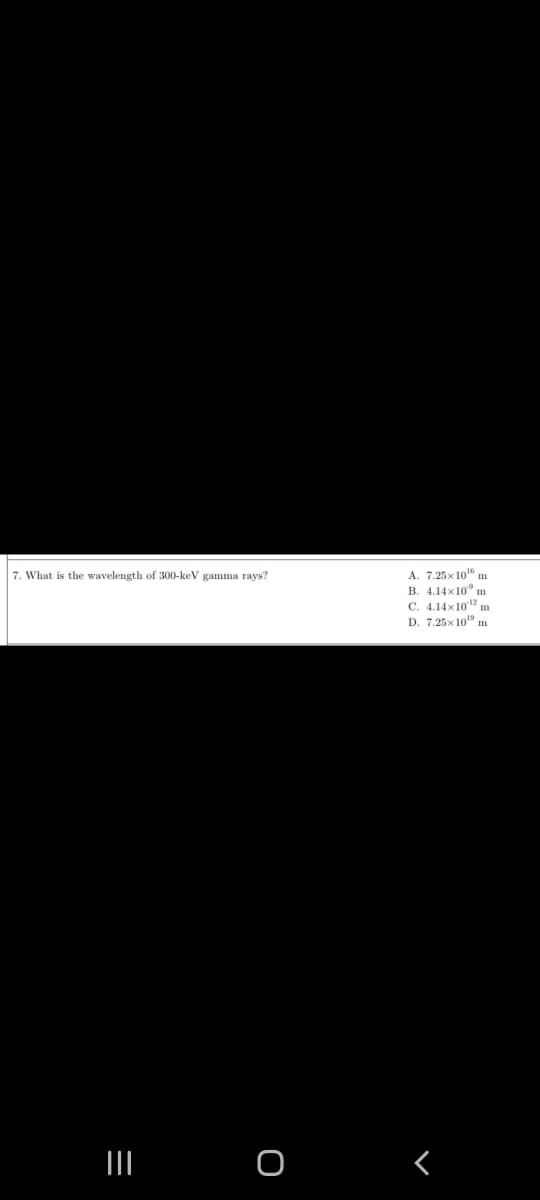 7. What is the wavelength of 300-keV gamma rays?
O
=
A. 7.25x10¹6 m
B. 4.14x10 m
C. 4.14x10 ¹² m
D. 7.25x10¹9 m