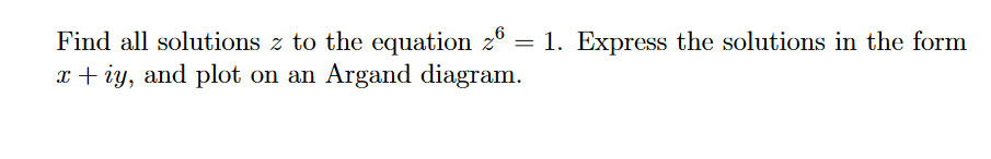 Find all solutions z to the equation 26 = 1. Express the solutions in the form
x+iy, and plot on an Argand diagram.