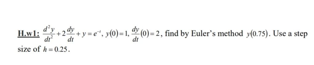 d'y
dt² dt
size of h = 0.25.
H.w1: +2dy+y=e¹, y(0)=1, dy (0)=2, find by Euler's method y(0.75). Use a step
dt